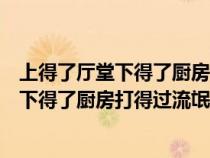 上得了厅堂下得了厨房打得过小三后面怎么说(上得了厅堂下得了厨房打得过流氓) 上得了厅堂下得了厨房打得过小三后面怎么说(上得了厅堂下得了厨房打得过流氓)