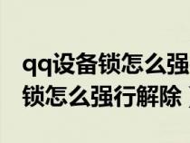 qq设备锁怎么强行解除没有电话卡(qq设备锁怎么强行解除) qq设备锁怎么强行解除没有电话卡(qq设备锁怎么强行解除)