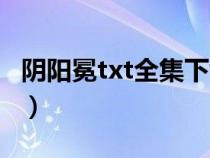 阴阳冕txt全集下载微盘(阴阳冕txt全集下载) 阴阳冕txt全集下载微盘(阴阳冕txt全集下载)
