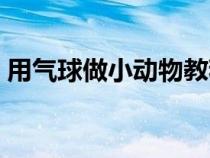 用气球做小动物教程（用气球做小动物教程）