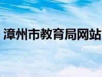 漳州市教育局网站官网（漳州市教育局网站）