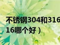 不锈钢304和316哪个好加工(不锈钢304和316哪个好) 不锈钢304和316哪个好加工(不锈钢304和316哪个好)