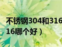 不锈钢304和316哪个好加工（不锈钢304和316哪个好）