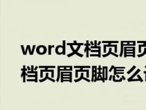 word文档页眉页脚怎么设置连续(word文档页眉页脚怎么设置) word文档页眉页脚怎么设置连续(word文档页眉页脚怎么设置)