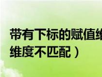 带有下标的赋值维度不匹配(带有下标的赋值维度不匹配) 带有下标的赋值维度不匹配(带有下标的赋值维度不匹配)