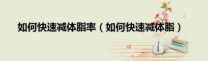  如何快速减体脂率（如何快速减体脂）