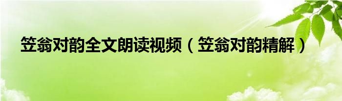 笠翁对于韵全文朗诵视频（笠翁对于韵精解）