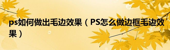 ps如何做出毛边效果（PS怎么做边框毛边效果）