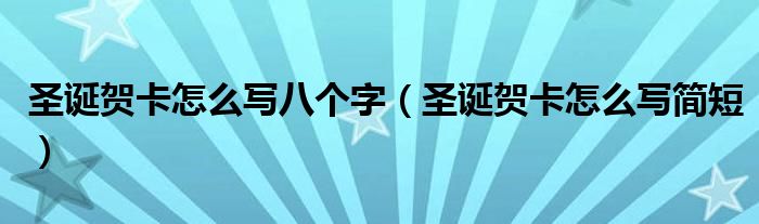 圣诞贺卡怎么写八个字（圣诞贺卡怎么写简短）