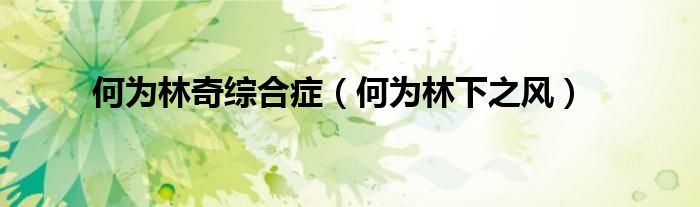 何为林奇综合症（何为林下之风）