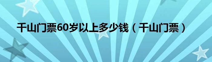 千山门票60岁以上多少钱（千山门票）