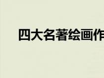 四大名著绘画作品（四大名著h传下载）