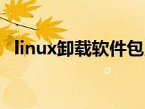linux卸载软件包用什么（linux卸载软件）
