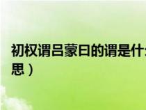 初权谓吕蒙曰的谓是什么音调（初 权谓吕蒙曰的谓是什么意思）