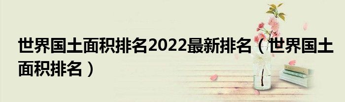 世界国土面积排名2022最新排名（世界国土面积排名）