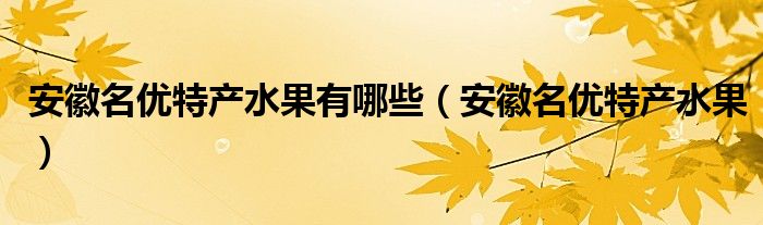 安徽名优特产水果有哪些（安徽名优特产水果）