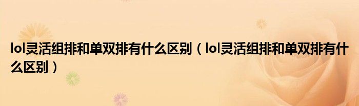 lol灵活组排和单双排有什么区别（lol灵活组排和单双排有什么区别）