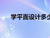 学平面设计多少钱学费(学平面设计) 学平面设计多少钱学费(学平面设计)