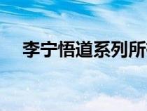 李宁悟道系列所有款式（李宁悟道系列）