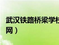 武汉铁路桥梁学校官网（武汉铁路桥梁学校官网）