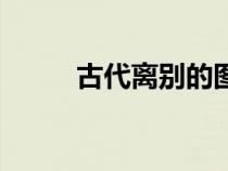 古代离别的图片（古代离别诗词）