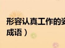 形容认真工作的姿态的句子（形容认真工作的成语）