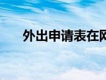 外出申请表在网上填写（外出申请表）