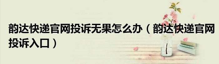 韵达快递官网投诉无果怎么办（韵达快递官网投诉入口）