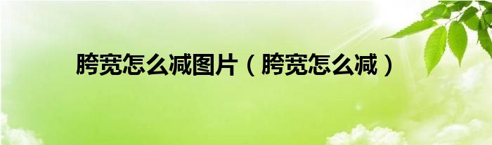 胯宽怎么减图片（胯宽怎么减）