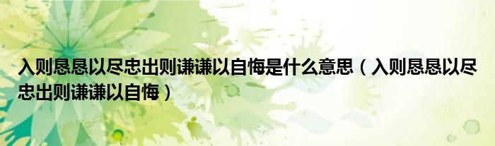 入则恳恳以尽忠出则谦谦以自悔是什么意思（入则恳恳以尽忠出则谦谦以自悔）