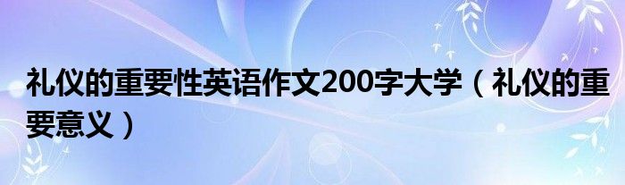 礼仪的重要性英语作文200字大学（礼仪的重要意义）