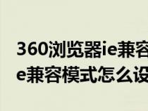 360浏览器ie兼容模式怎么设置（360浏览器ie兼容模式怎么设置）