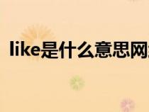 like是什么意思网络用语（like是什么意思）