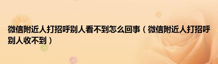 微信附近人打招呼别人看不到怎么回事（微信附近人打招呼别人收不到）