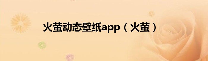 火萤动态壁纸app（火萤）