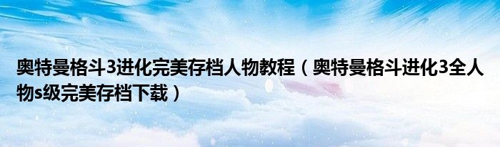 奥特曼格斗3进化完美存档人物教程（奥特曼格斗进化3全人物s级完美存档下载）