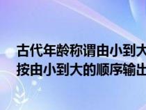 古代年龄称谓由小到大(本题要求编写程序读入5个字符串按由小到大的顺序输出) 古代年龄称谓由小到大(本题要求编写程序读入5个字符串按由小到大的顺序输出)