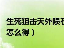 生死狙击天外陨石怎么得（生死狙击天外陨石怎么得）