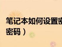 笔记本如何设置密码win10(笔记本如何设置密码) 笔记本如何设置密码win10(笔记本如何设置密码)