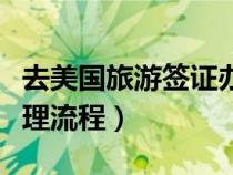 去美国旅游签证办理流程（去美国旅游签证办理流程）