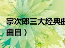 宗次郎三大经典曲目叫什么（宗次郎三大经典曲目）
