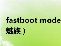 fastboot mode刷机教程(fastboot mode魅族) fastboot mode刷机教程(fastboot mode魅族)