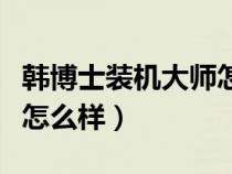 韩博士装机大师怎么样知乎（韩博士装机大师怎么样）