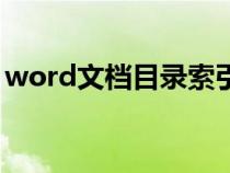 word文档目录索引怎么弄(word文档目录) word文档目录索引怎么弄(word文档目录)