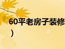 60平老房子装修费用（60平老房子装修改造）