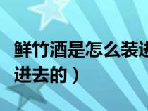 鲜竹酒是怎么装进去的视频（鲜竹酒是怎么装进去的）