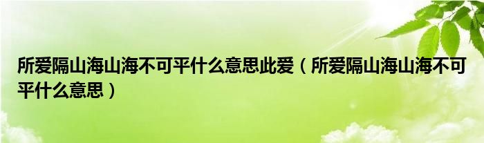 所爱隔山海山海不可平什么意思此爱（所爱隔山海山海不可平什么意思）