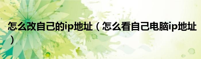 怎么改自己的ip地址（怎么看自己电脑ip地址）