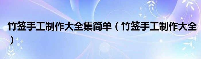 竹签手工制作大全集简单（竹签手工制作大全）