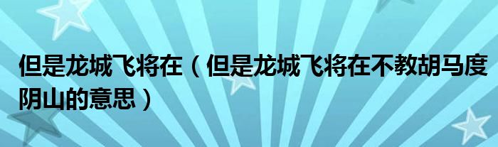 可是龙城飞将在（可是龙城飞将在不教胡马度阴山的意思）